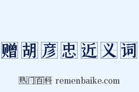 赠胡彦忠近义词是什么意思的图片